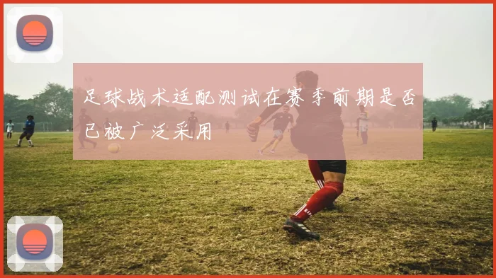 足球战术适配测试在赛季前期是否已被广泛采用