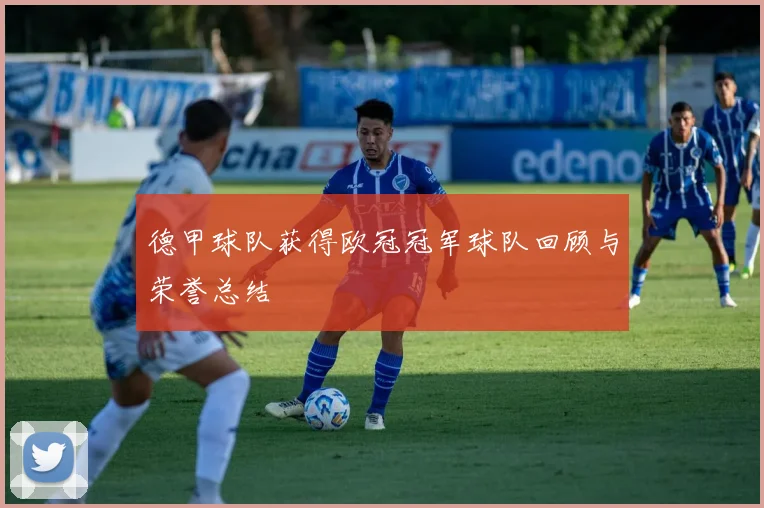 德甲球队获得欧冠冠军球队回顾与荣誉总结