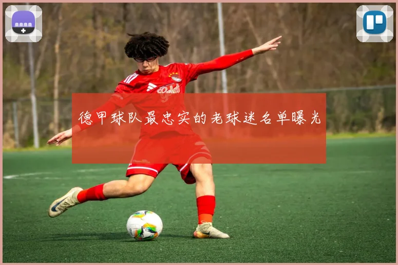 德甲球队最忠实的老球迷名单曝光