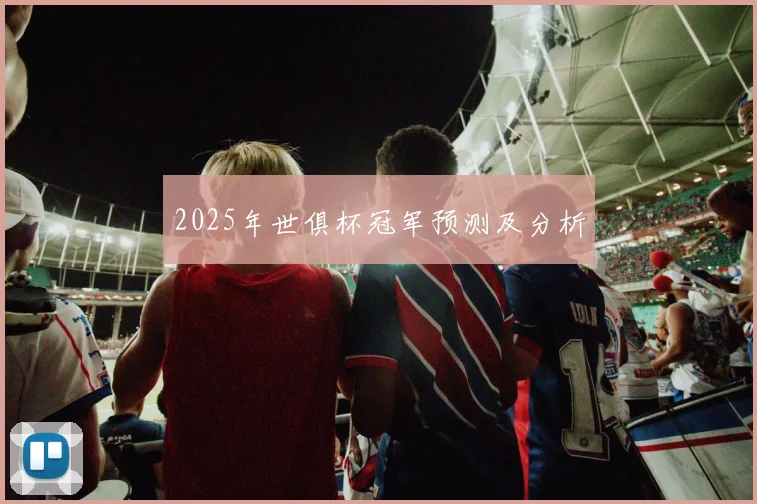2025年世俱杯冠军预测及分析