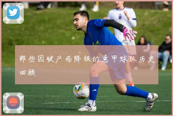 那些因破产而降级的意甲球队历史回顾