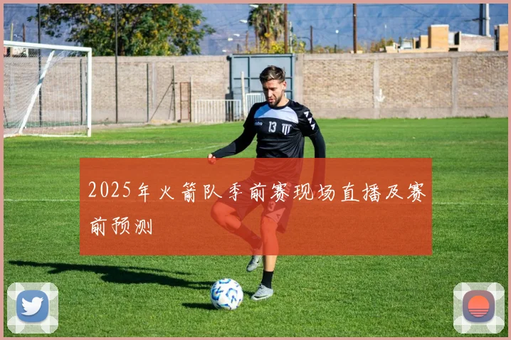 2025年火箭队季前赛现场直播及赛前预测