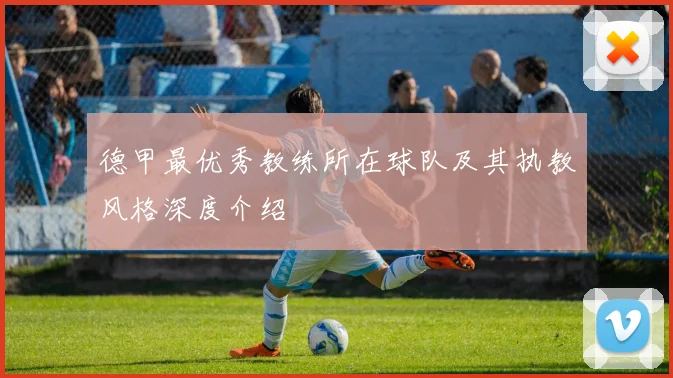 德甲最优秀教练所在球队及其执教风格深度介绍