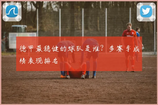 德甲最稳健的球队是谁？多赛季成绩表现排名